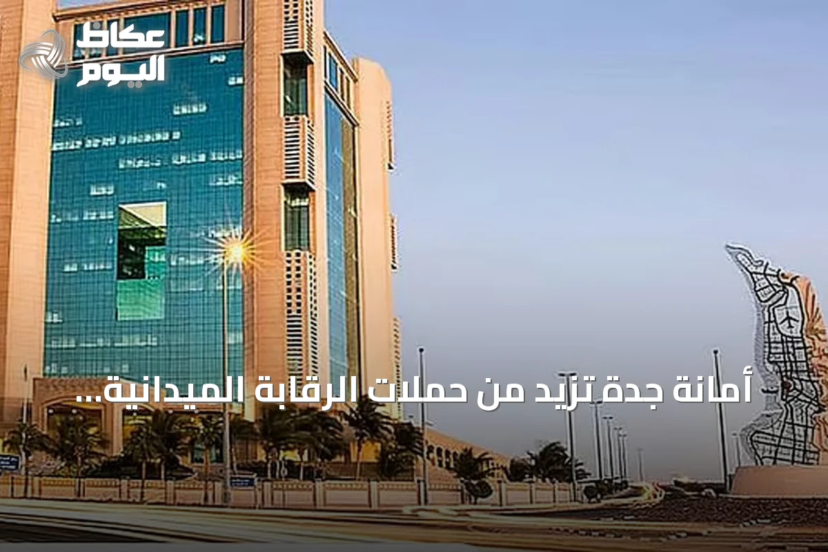 أمانة جدة تزيد من حملات الرقابة الميدانية للقضاء على الظواهر السلبية