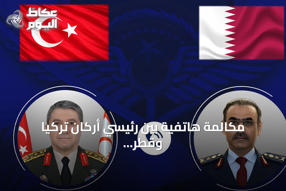مكالمة هاتفية بين رئيسي أركان تركيا وقطر تناقش القضايا الثنائية والإقليمية
