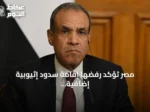 مصر تؤكد رفضها إقامة سدود إثيوبية إضافية على نهر النيل