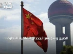 الصين وسويسرا تجددان اتفاقية التجارة الحرة لتوسيع الإعفاءات الجمركية