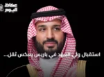 استقبال ولي العهد في باريس يعكس ثقل السعودية إقليمياً ودولياً