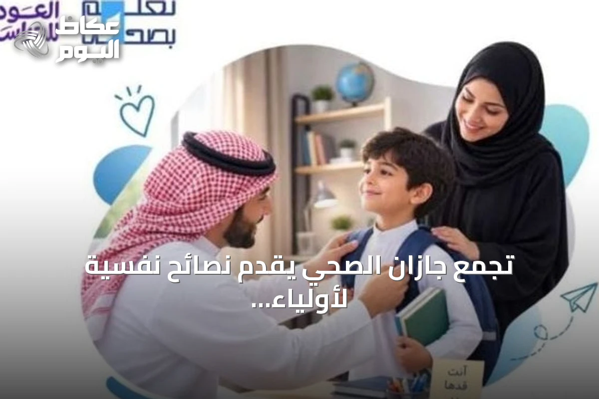 تجمع جازان الصحي يقدم نصائح نفسية لأولياء الأمور استعدادًا للعام الدراسي الجديد
