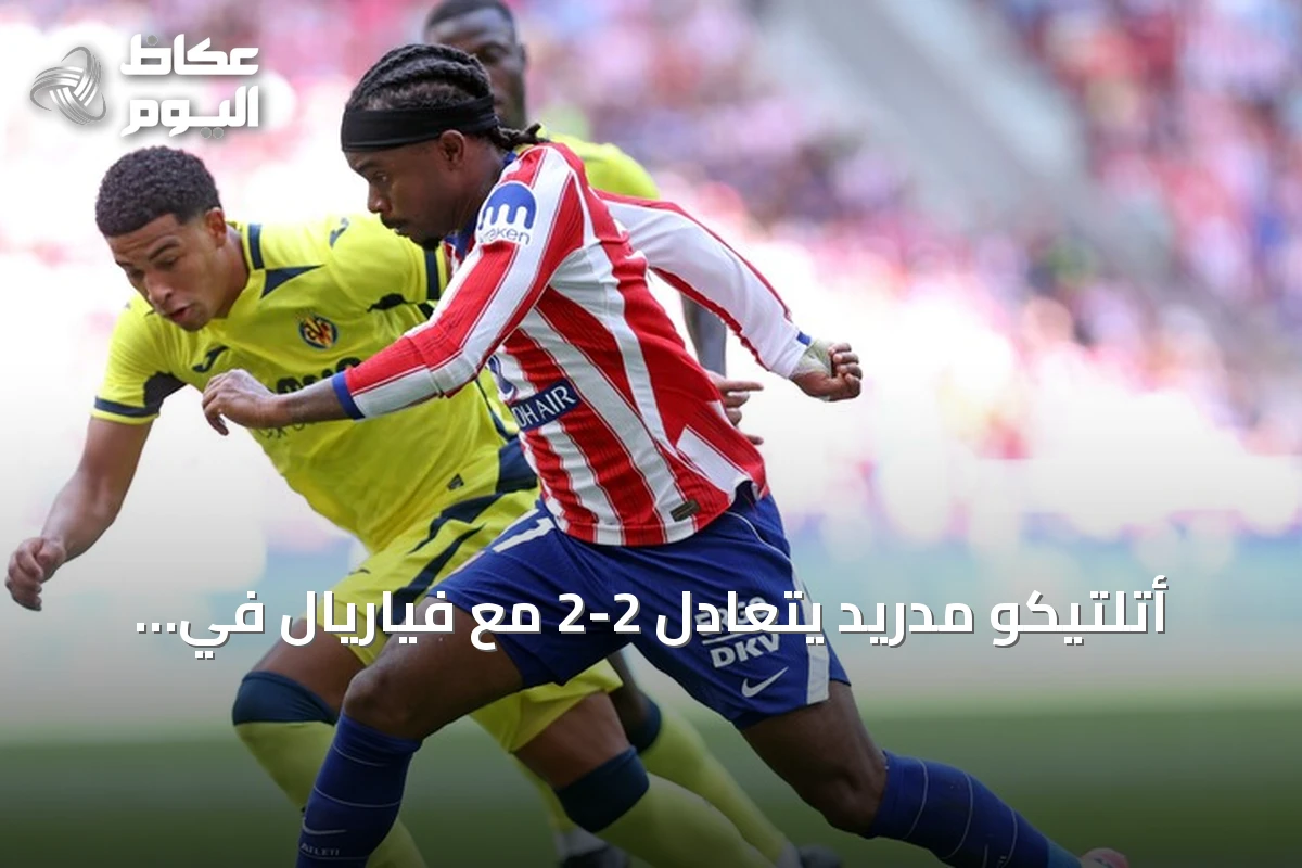 أتلتيكو مدريد يتعادل 2-2 مع فياريال في الجولة الثانية من لا ليغا 2026
