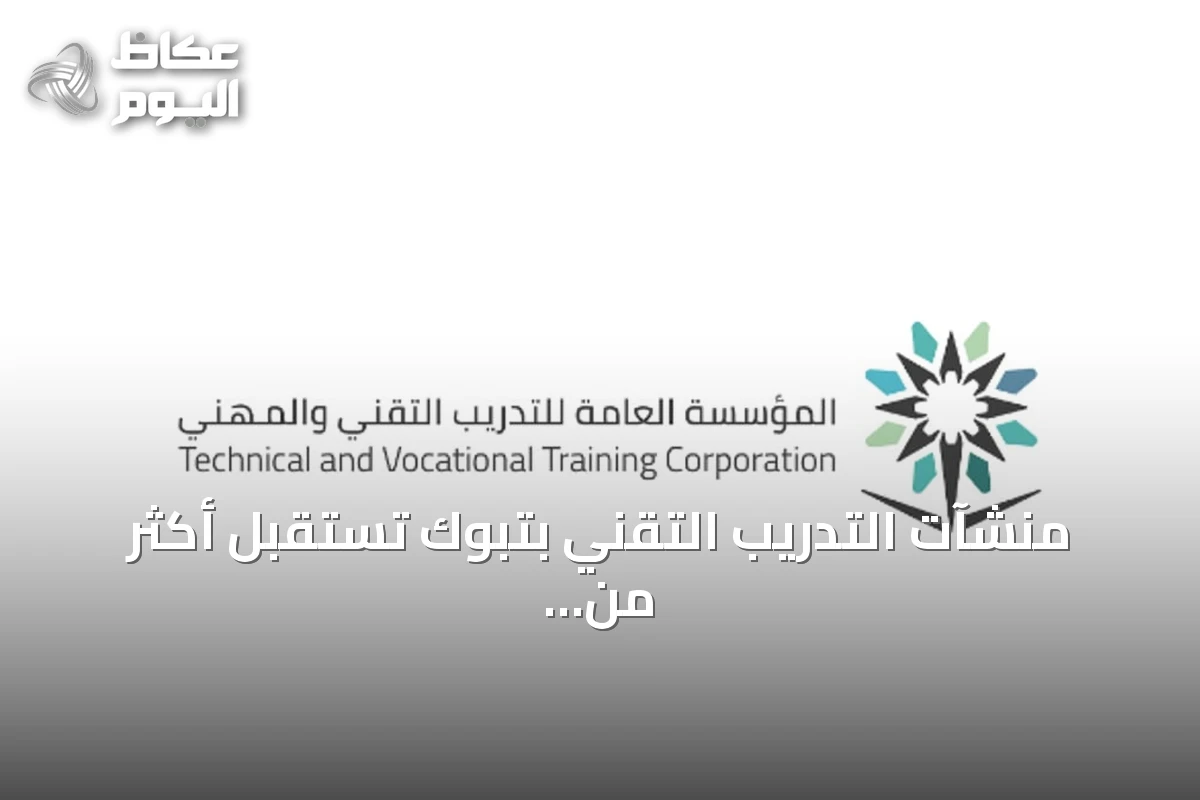 منشآت التدريب التقني بتبوك تستقبل أكثر من 10 آلاف متدرب مع انطلاق السنة التدريبية الجديدة