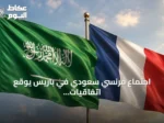 اجتماع فرنسي سعودي في باريس يوقع اتفاقيات تتجاوز قيمتها عشرة مليارات دولار