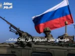 موسكو تعلن السيطرة على ثلاث بلدات أوكرانية جديدة