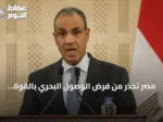 مصر تحذر من فرض الوصول البحري بالقوة وتؤيد وحدة السودان وليبيا