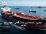 البحري تكشف عن حادث أمني تعرضت له ناقلة أمزان في البحر الأحمر