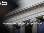 الخزانة الأمريكية تلغي تصنيف سوريا دولة راعية للإرهاب وتخرج هيئة تحرير الشام من قائمة الإرهاب العالمية