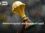 إثيوبيا تقدم رسمياً ملف ترشحها لاستضافة كأس الأمم الأفريقية 2028 لأول مرة منذ 1976