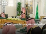 مجلس الوزراء يثني على زيارة ولي العهد إلى فرنسا ويؤكد قوة العلاقات السعودية الفرنسية