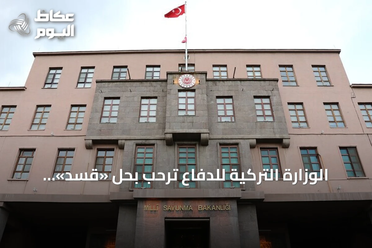 الوزارة التركية للدفاع ترحب بحل «قسد» ودمجه في مؤسسات الدولة السورية