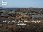 موقع شعب دحضة بنجران يكشف عن أقدم استيطان بشري في الجزيرة العربية يعود لـ1.8 مليون عام