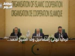 تركيا تهنئ إسماعيل ولد الشيخ أحمد بانتخابه أميناً generales لمنظمة التعاون الإسلامي