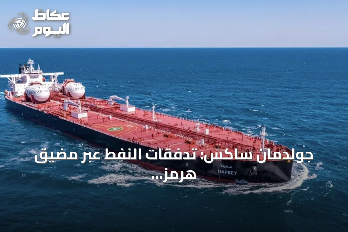 جولدمان ساكس: تدفقات النفط عبر مضيق هرمز تستعيد نحو ثلثي مستوياتها قبل الصراع