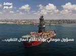 مسؤول صومالي يؤكد تقدم أعمال التنقيب التركية قبالة السواحل واحتمال الانتهاء بنهاية سبتمبر