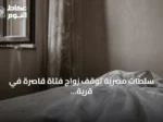 سلطات مصرية توقف زواج فتاة قاصرة في قرية بالدقهلية