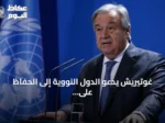 غوتيريش يدعو الدول النووية إلى الحفاظ على وقف التجارب وتفعيل معاهدة الحظر الشامل