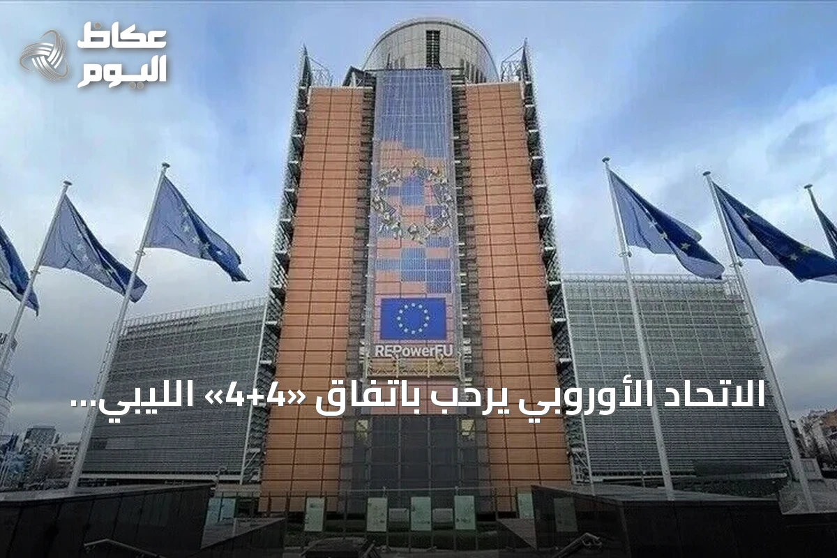 الاتحاد الأوروبي يرحب باتفاق «4+4» الليبي ويصفه بخطوة نحو توحيد المؤسسات