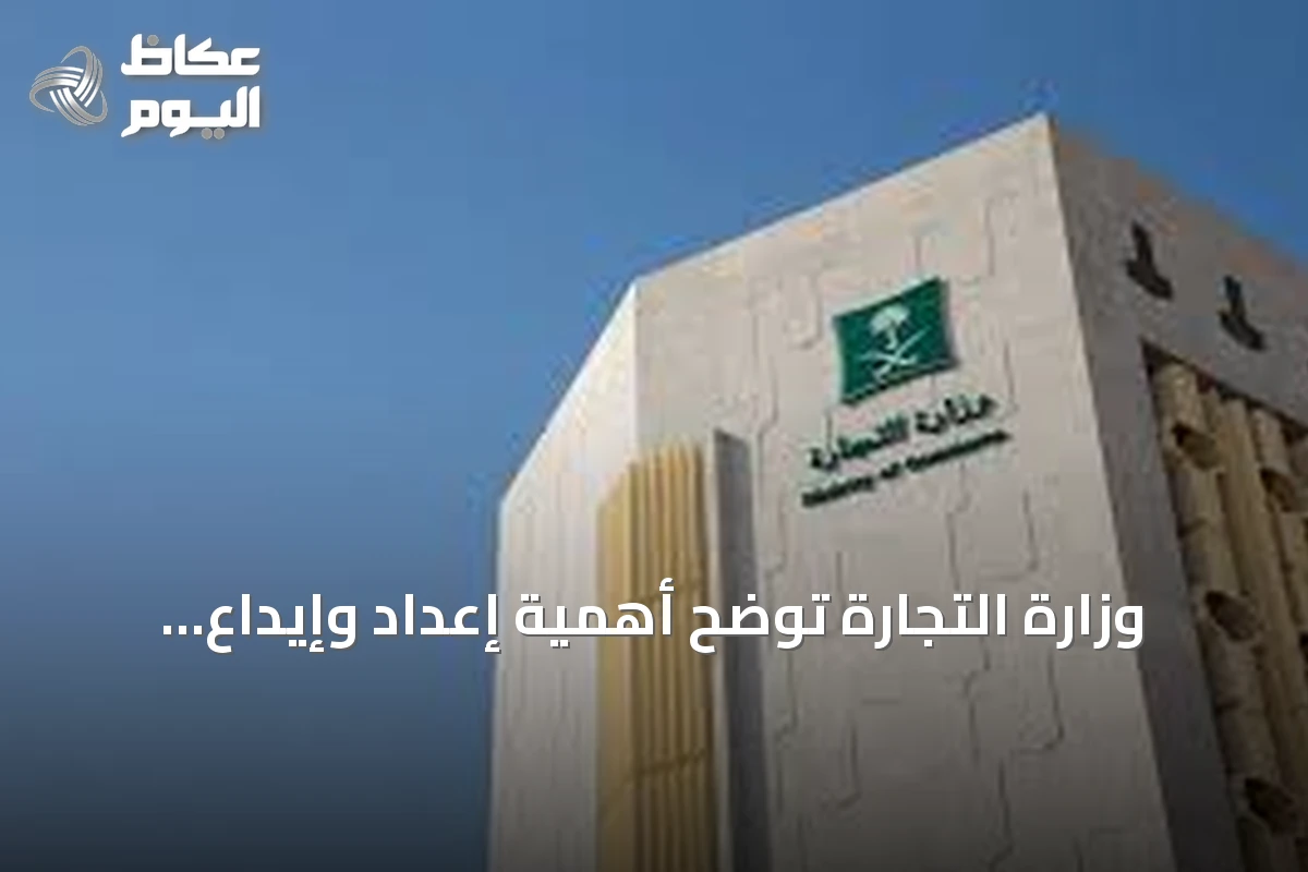وزارة التجارة توضح أهمية إعداد وإيداع القوائم المالية لتعزيز كفاءة الأعمال وثقة المستثمرين