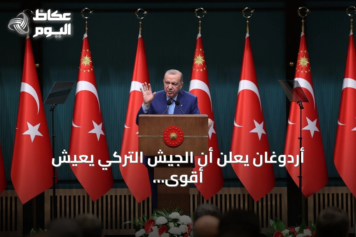 أردوغان يعلن أن الجيش التركي يعيش أقوى فتراته