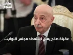 عقيلة صالح يعلن استعداد مجلس النواب الليبي للتفاعل البنّاء من أجل إنهاء الانقسام