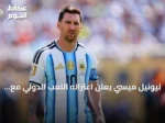 ليونيل ميسي يعلن اعتزاله اللعب الدولي مع منتخب الأرجنتين بعد مسيرة استمرت 21 عاماً