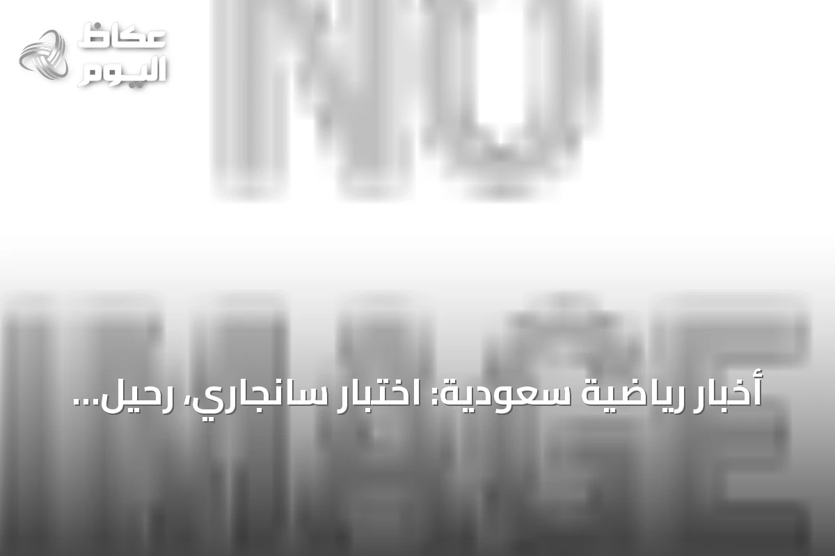 أخبار رياضية سعودية: اختبار سانجاري، رحيل البليهي، رفض بنفيكا عرض الاتحاد، وانطلاق دوري الثالثة