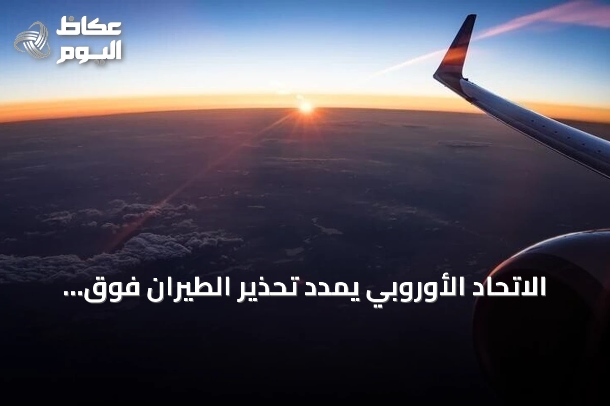 الاتحاد الأوروبي يمدد تحذير الطيران فوق الخليج حتى نهاية سبتمبر 2026