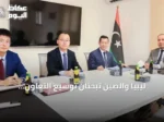ليبيا والصين تبحثان توسيع التعاون الاقتصادي والتجاري والاستثماري