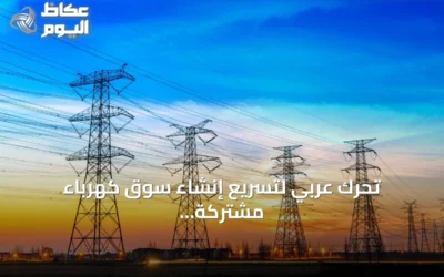 تحرك عربي لتسريع إنشاء سوق كهرباء مشتركة ومشروع تجريبي يقوده ثلاثي المشرق