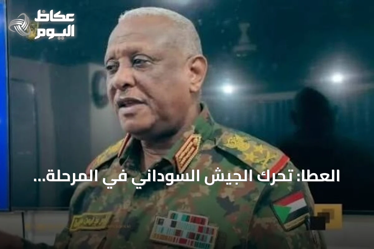 العطا: تحرك الجيش السوداني في المرحلة المقبلة سيكون مستمراً دون توقف