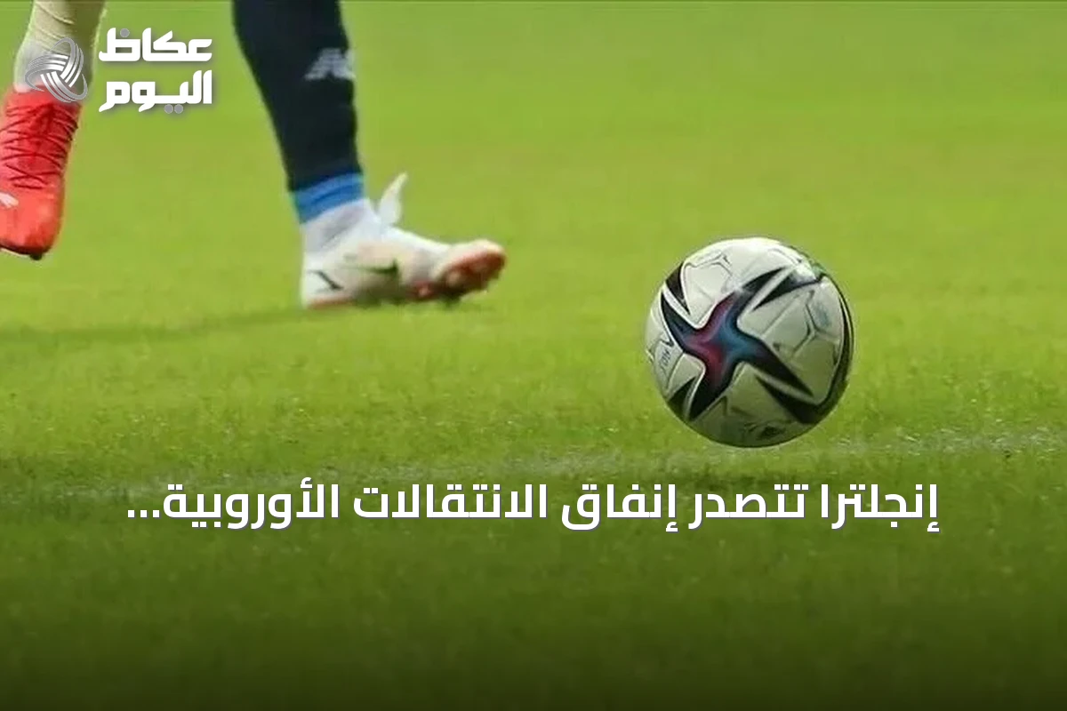 إنجلترا تتصدر إنفاق الانتقالات الأوروبية بعد يوم أخير حافل بالصفقات