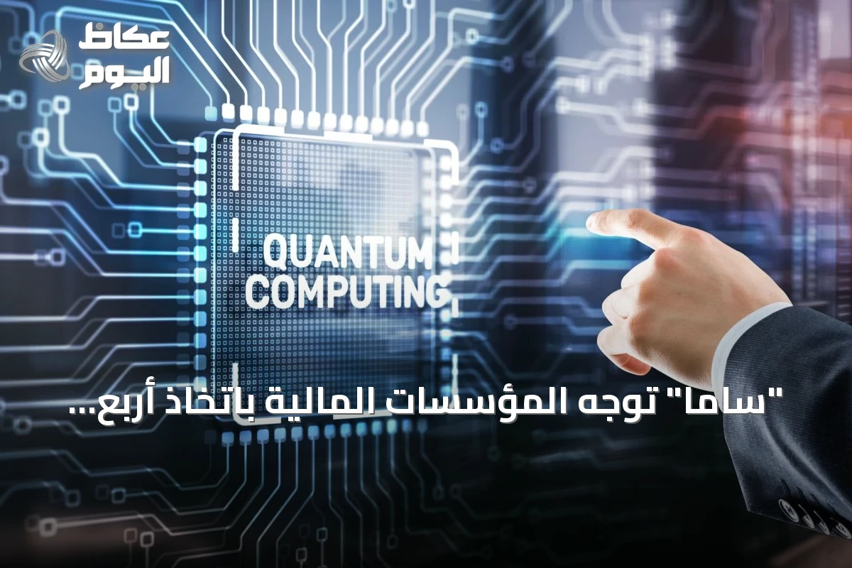 “ساما” توجه المؤسسات المالية باتخاذ أربع إجراءات للاستعداد للحوسبة الكمية