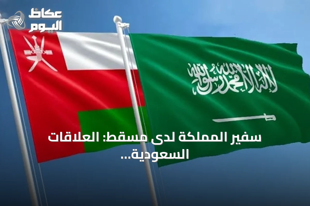 سفير المملكة لدى مسقط: العلاقات السعودية العُمانية ركيزة للاستقرار الإقليمي ونموذج للتكامل الخليجي