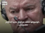 كوسوفو تنتقد مراسم صربيا لتكريم ملاديتش وتعتبرها تمجيداً لمجرم حرب