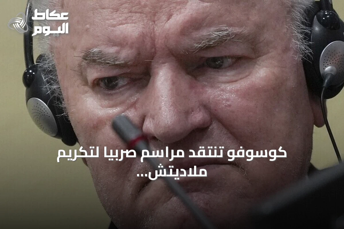 كوسوفو تنتقد مراسم صربيا لتكريم ملاديتش وتعتبرها تمجيداً لمجرم حرب
