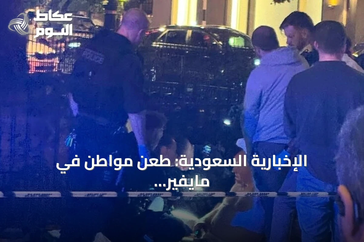 الإخبارية السعودية: طعن مواطن في مايفير يعيد جرائم الطعن بلندن إلى الواجهة