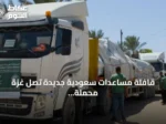 قافلة مساعدات سعودية جديدة تصل غزة محملة بالخيام والمستلزمات الإيوائية