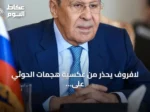 لافروف يحذر من عكسية هجمات الحوثي على السعودية ويؤكد دعم موسكو للحل السلمي