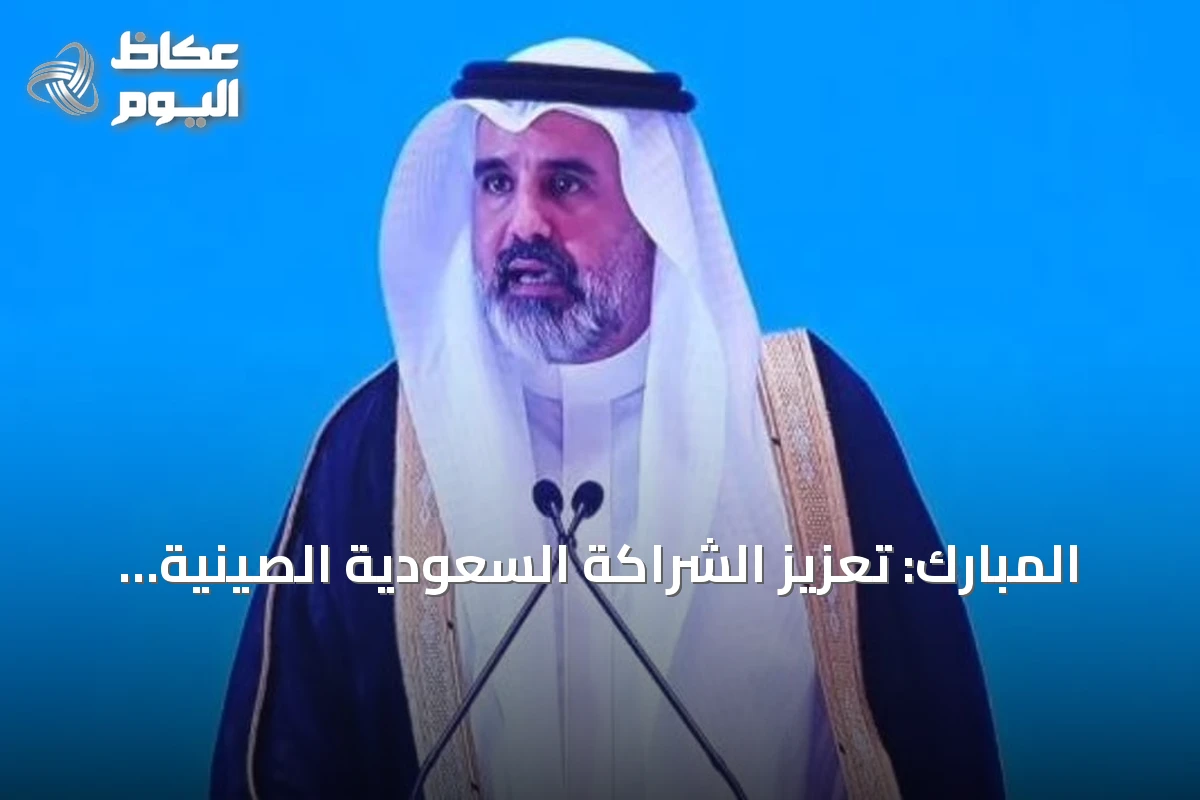 المبارك: تعزيز الشراكة السعودية الصينية عبر فرص استثمارية وصناعية وتقنية جديدة