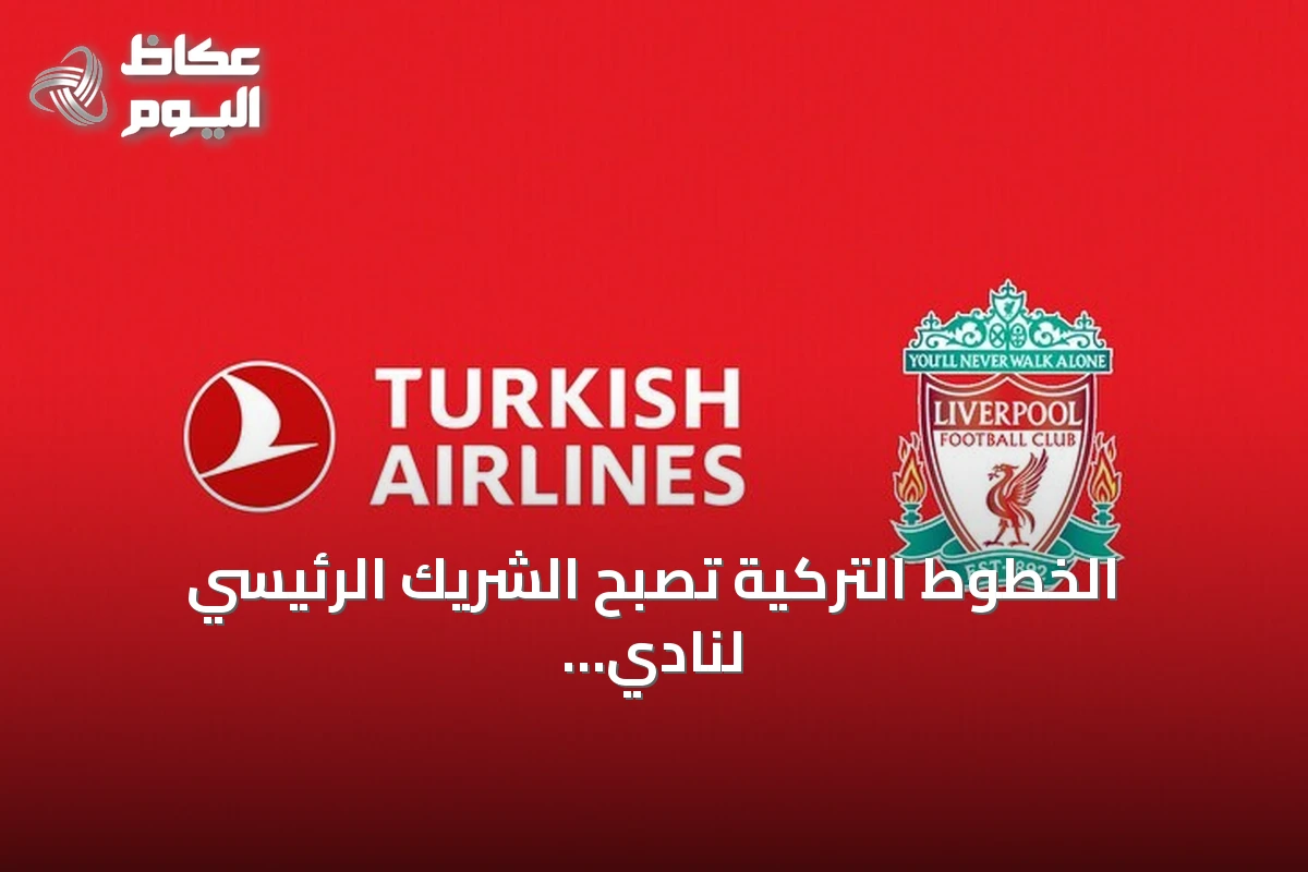 الخطوط التركية تصبح الشريك الرئيسي لنادي ليفربول اعتباراً من يونيو 2027