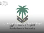 الهيئة العامة للطرق تواصل تطوير القطاع وتعزيز المحتوى المحلي وتوطين الصناعات
