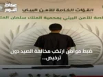 ضبط مواطن ارتكب مخالفة الصيد دون ترخيص داخل محمية الملك سلمان الملكية