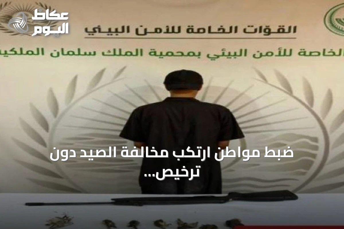 ضبط مواطن ارتكب مخالفة الصيد دون ترخيص داخل محمية الملك سلمان الملكية