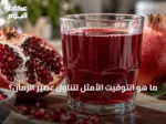 ما هو التوقيت الأمثل لتناول عصير الرمان؟