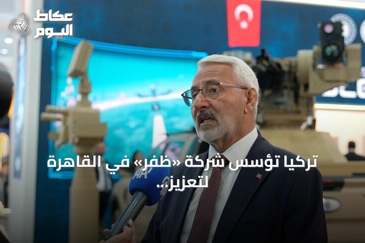 تركيا تؤسس شركة «ظفر» في القاهرة لتعزيز التعاون الدفاعي مع مصر