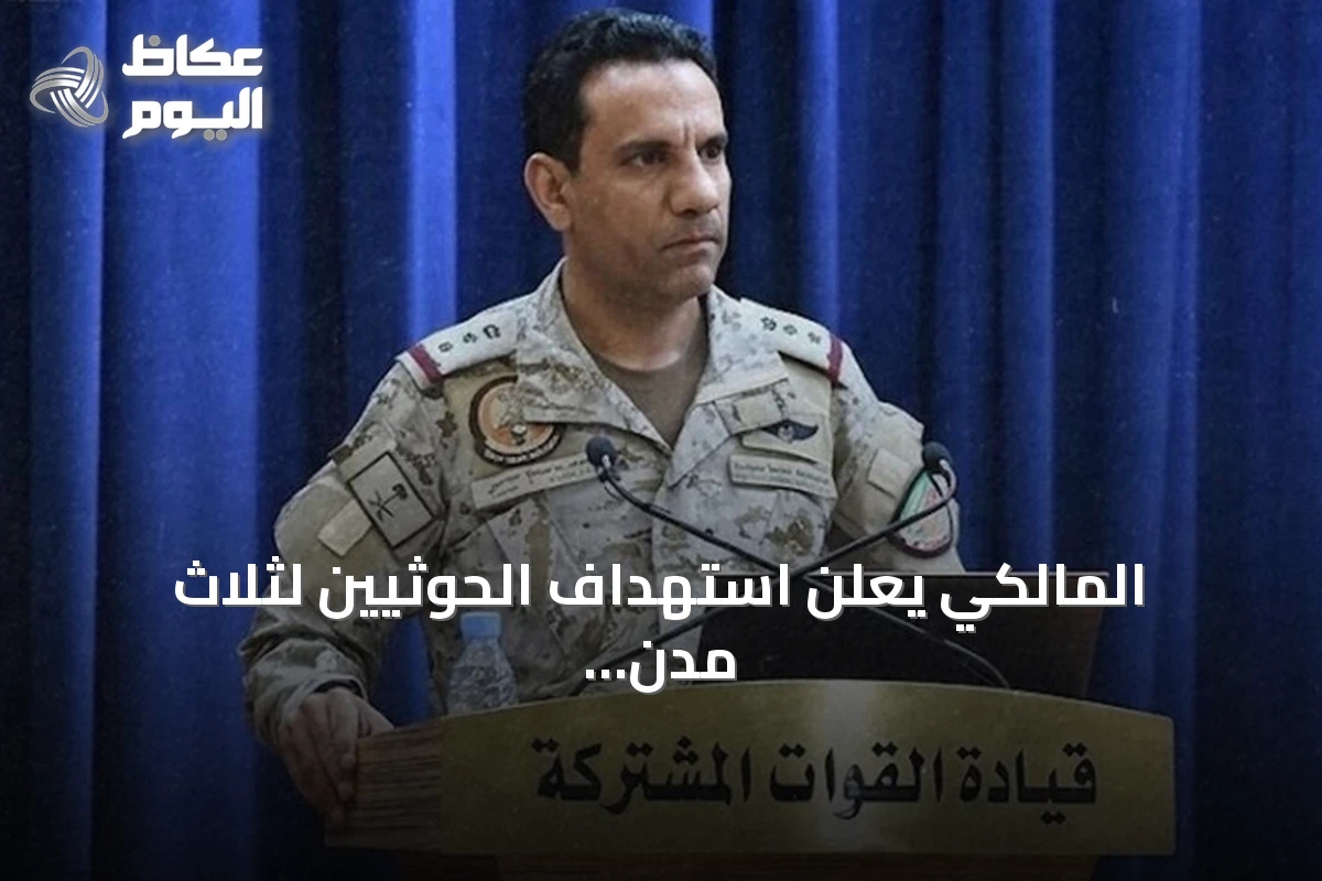 المالكي يعلن استهداف الحوثيين لثلاث مدن سعودية بصواريخ ومسيرات