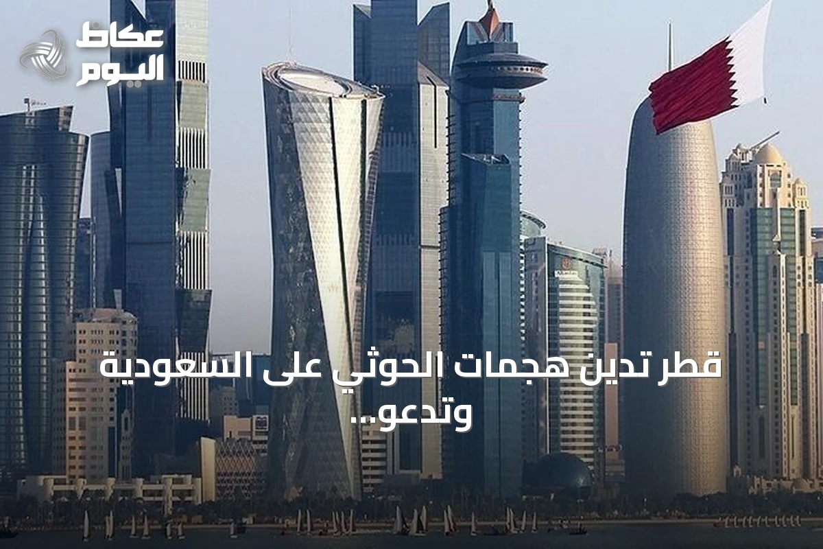 قطر تدين هجمات الحوثي على السعودية وتدعو لخفض التصعيد