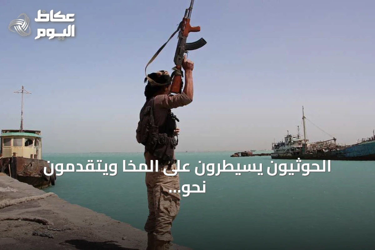 الحوثيون يسيطرون على المخا ويتقدمون نحو السيطرة على ساحل البحر الأحمر